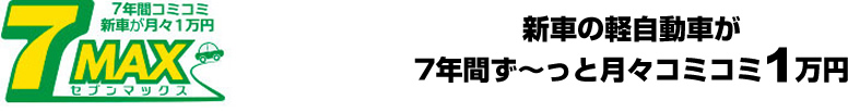 7MAX　新車の軽自動車が7年間ずっと月々1万円